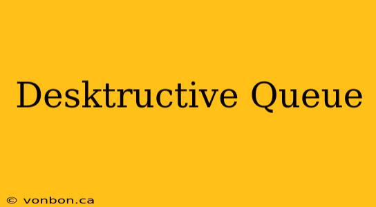 Desktructive Queue