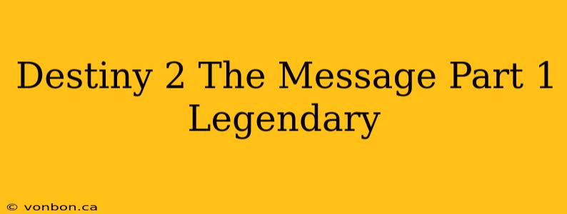 Destiny 2 The Message Part 1 Legendary