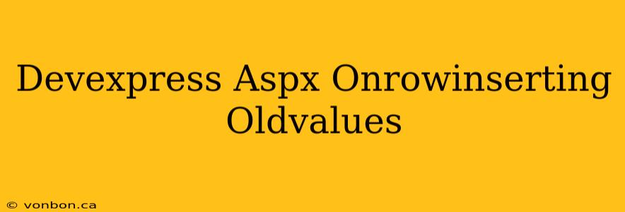 Devexpress Aspx Onrowinserting Oldvalues