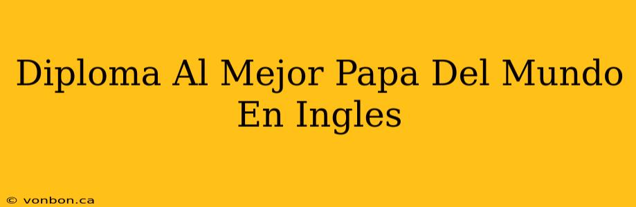 Diploma Al Mejor Papa Del Mundo En Ingles