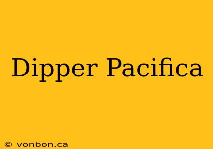 Dipper Pacifica