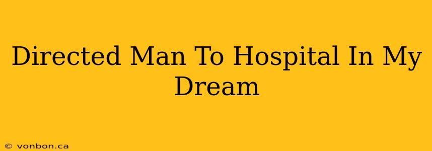 Directed Man To Hospital In My Dream