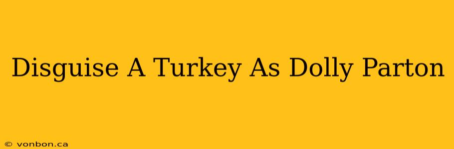 Disguise A Turkey As Dolly Parton