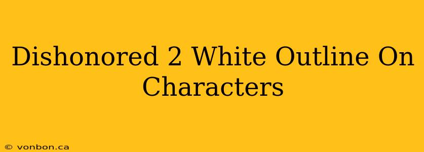 Dishonored 2 White Outline On Characters