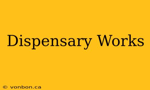 Dispensary Works