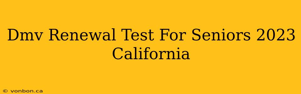 Dmv Renewal Test For Seniors 2023 California