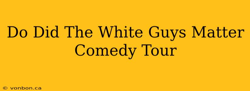 Do Did The White Guys Matter Comedy Tour