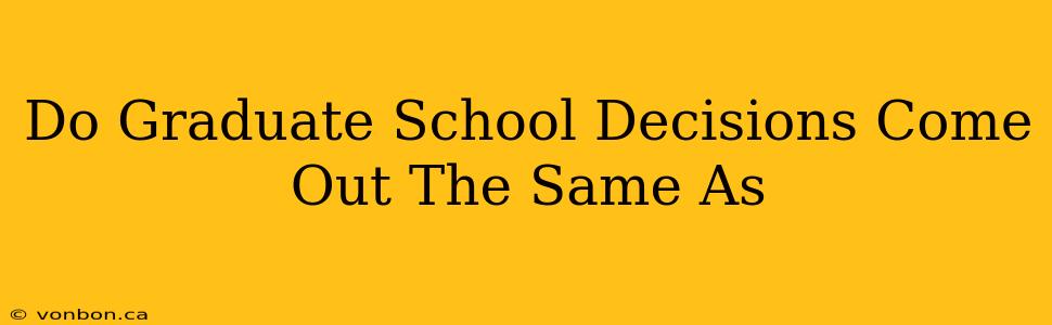 Do Graduate School Decisions Come Out The Same As