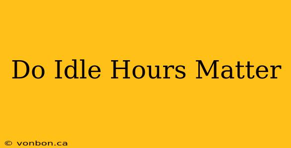 Do Idle Hours Matter