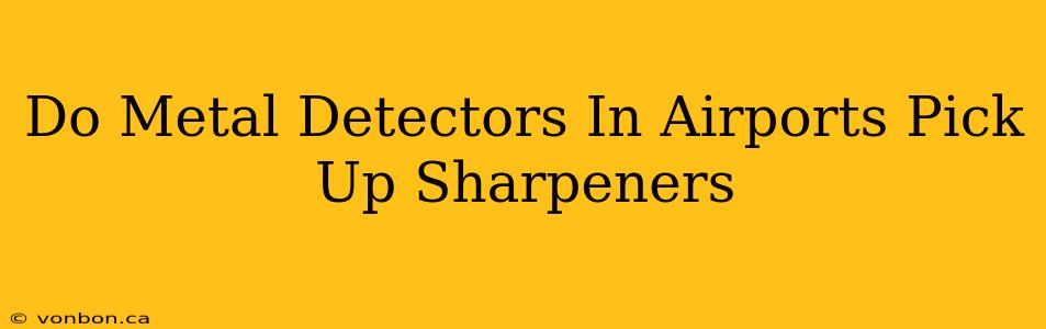 Do Metal Detectors In Airports Pick Up Sharpeners