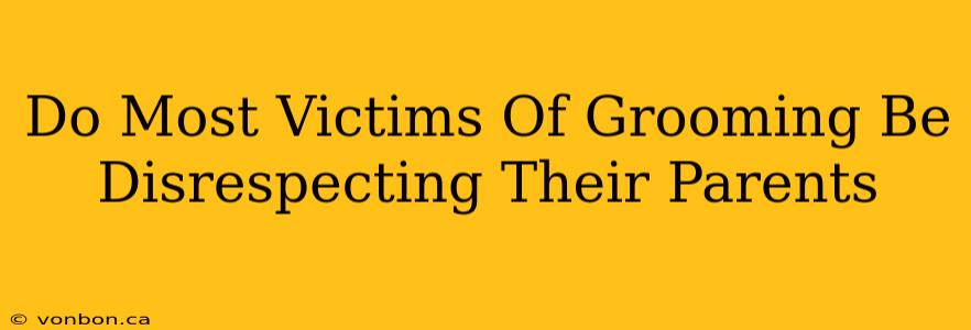 Do Most Victims Of Grooming Be Disrespecting Their Parents