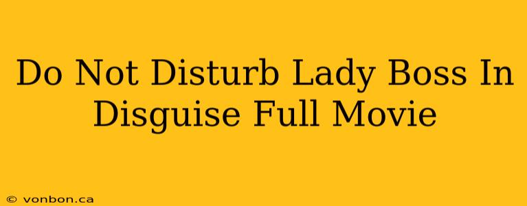 Do Not Disturb Lady Boss In Disguise Full Movie