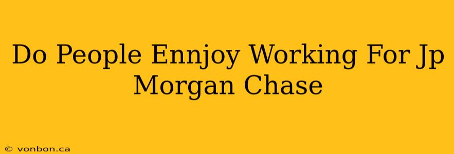 Do People Ennjoy Working For Jp Morgan Chase