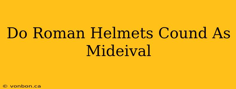 Do Roman Helmets Cound As Mideival