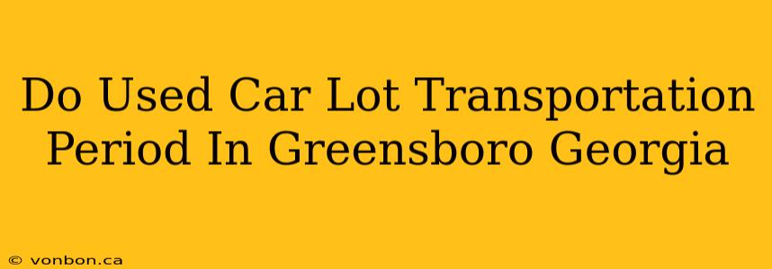 Do Used Car Lot Transportation Period In Greensboro Georgia