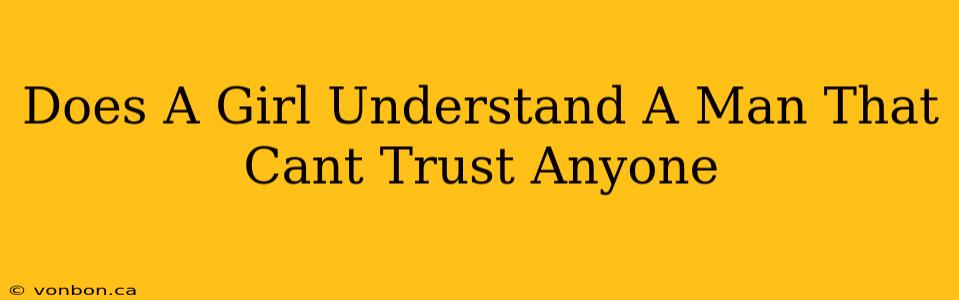 Does A Girl Understand A Man That Cant Trust Anyone