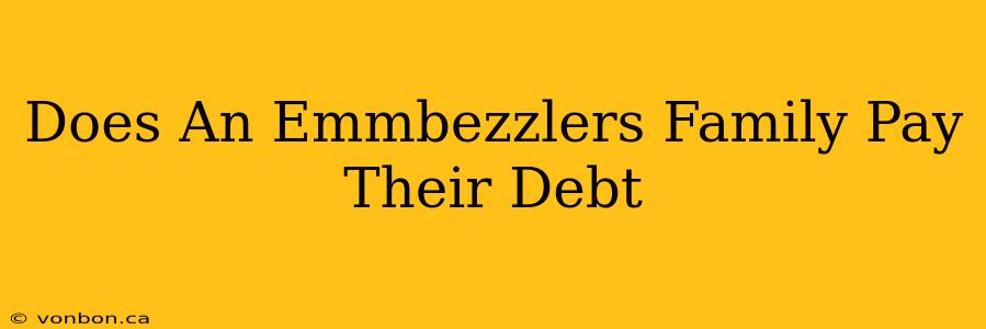 Does An Emmbezzlers Family Pay Their Debt