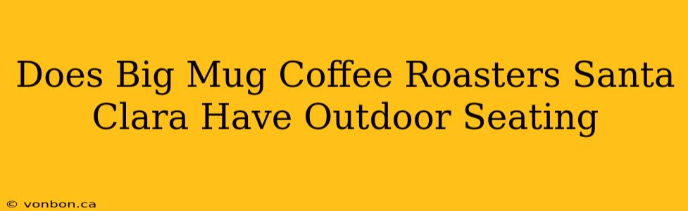 Does Big Mug Coffee Roasters Santa Clara Have Outdoor Seating