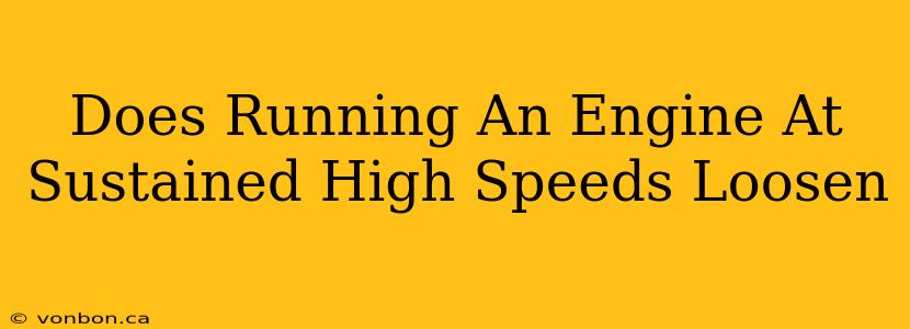 Does Running An Engine At Sustained High Speeds Loosen