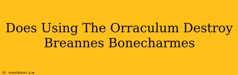 Does Using The Orraculum Destroy Breannes Bonecharmes