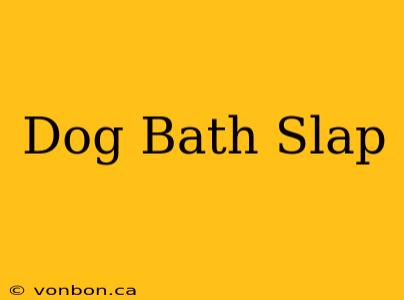 Dog Bath Slap