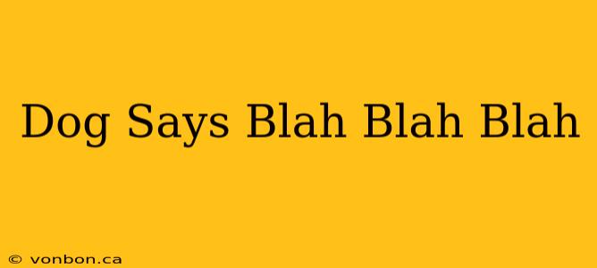 Dog Says Blah Blah Blah