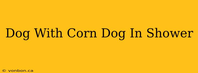 Dog With Corn Dog In Shower