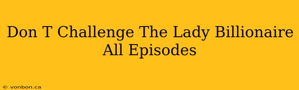 Don T Challenge The Lady Billionaire All Episodes