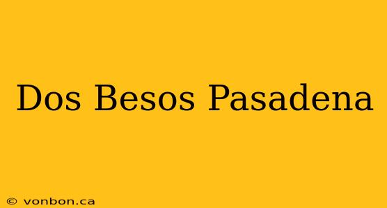 Dos Besos Pasadena