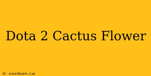 Dota 2 Cactus Flower