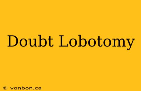 Doubt Lobotomy