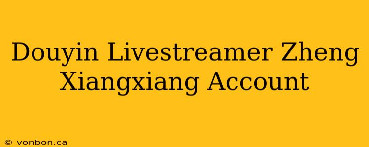 Douyin Livestreamer Zheng Xiangxiang Account