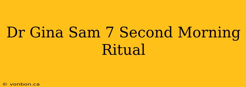 Dr Gina Sam 7 Second Morning Ritual