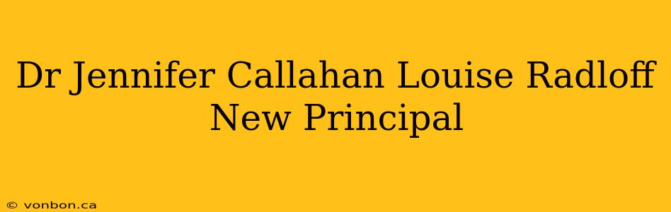 Dr Jennifer Callahan Louise Radloff New Principal