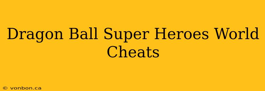 Dragon Ball Super Heroes World Cheats