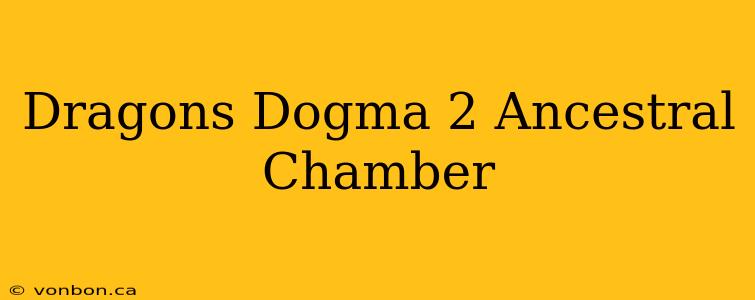 Dragons Dogma 2 Ancestral Chamber