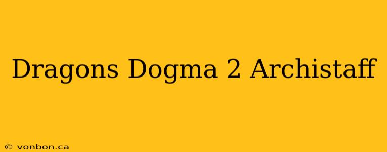 Dragons Dogma 2 Archistaff