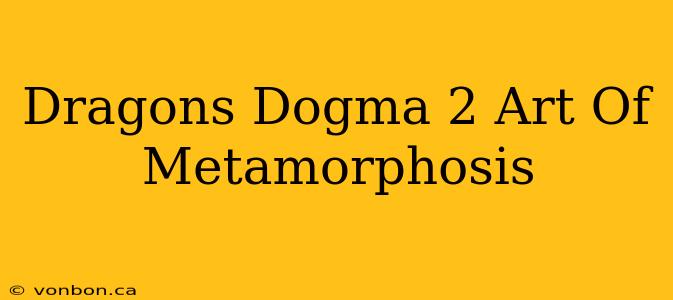 Dragons Dogma 2 Art Of Metamorphosis