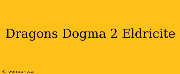 Dragons Dogma 2 Eldricite