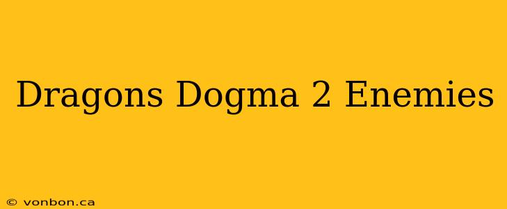 Dragons Dogma 2 Enemies