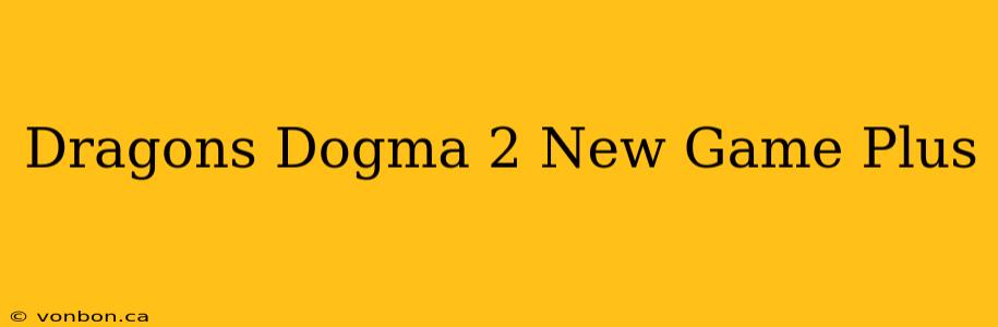 Dragons Dogma 2 New Game Plus