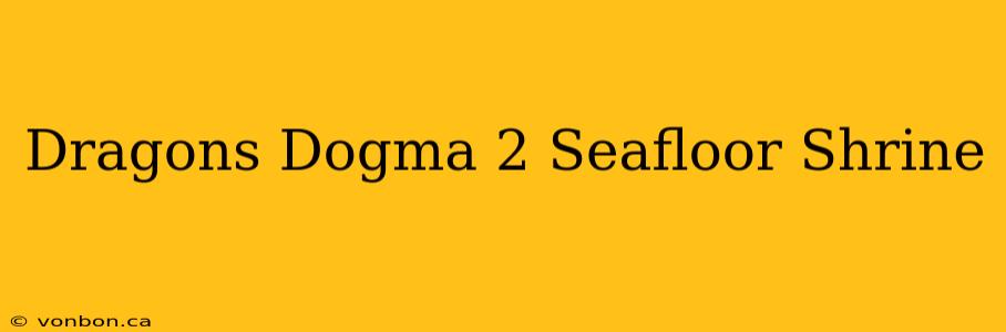 Dragons Dogma 2 Seafloor Shrine