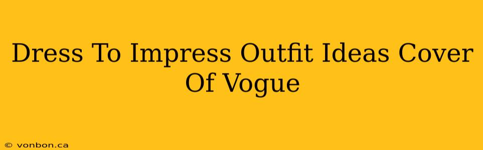 Dress To Impress Outfit Ideas Cover Of Vogue