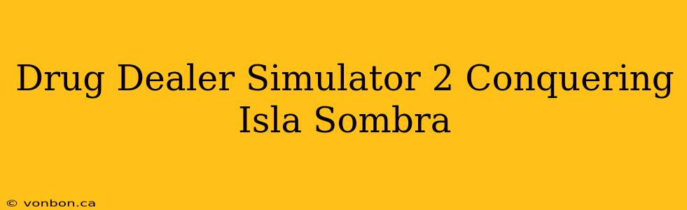 Drug Dealer Simulator 2 Conquering Isla Sombra