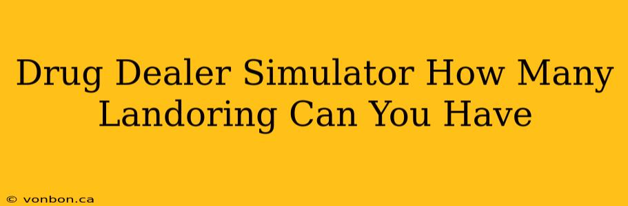 Drug Dealer Simulator How Many Landoring Can You Have