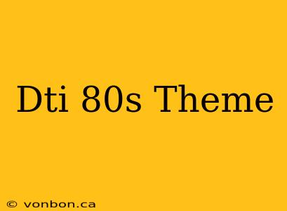 Dti 80s Theme