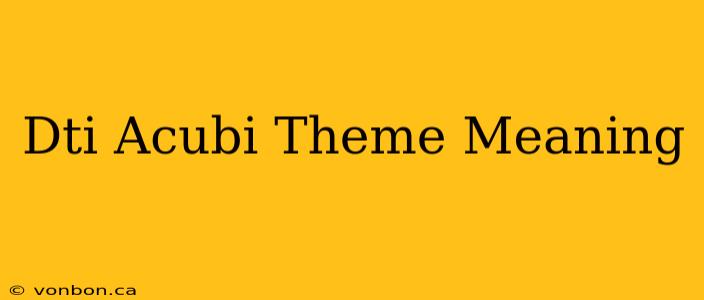 Dti Acubi Theme Meaning