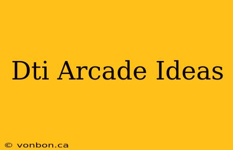 Dti Arcade Ideas