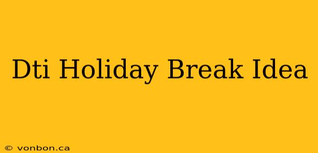 Dti Holiday Break Idea