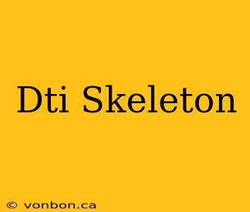 Dti Skeleton